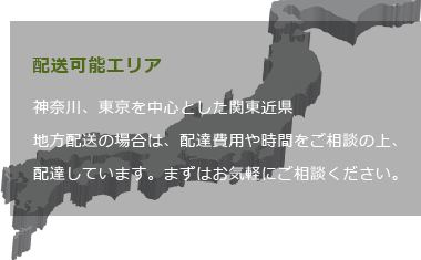 神奈川、東京を中心とした関東近県地方配送の場合は、配達費用や時間をご相談の上、配達しています。