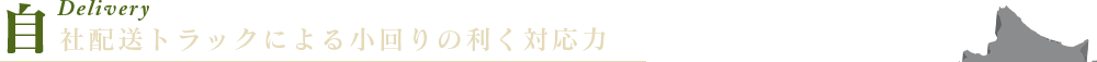 自社配送トラックによる小回りの利く対応力
